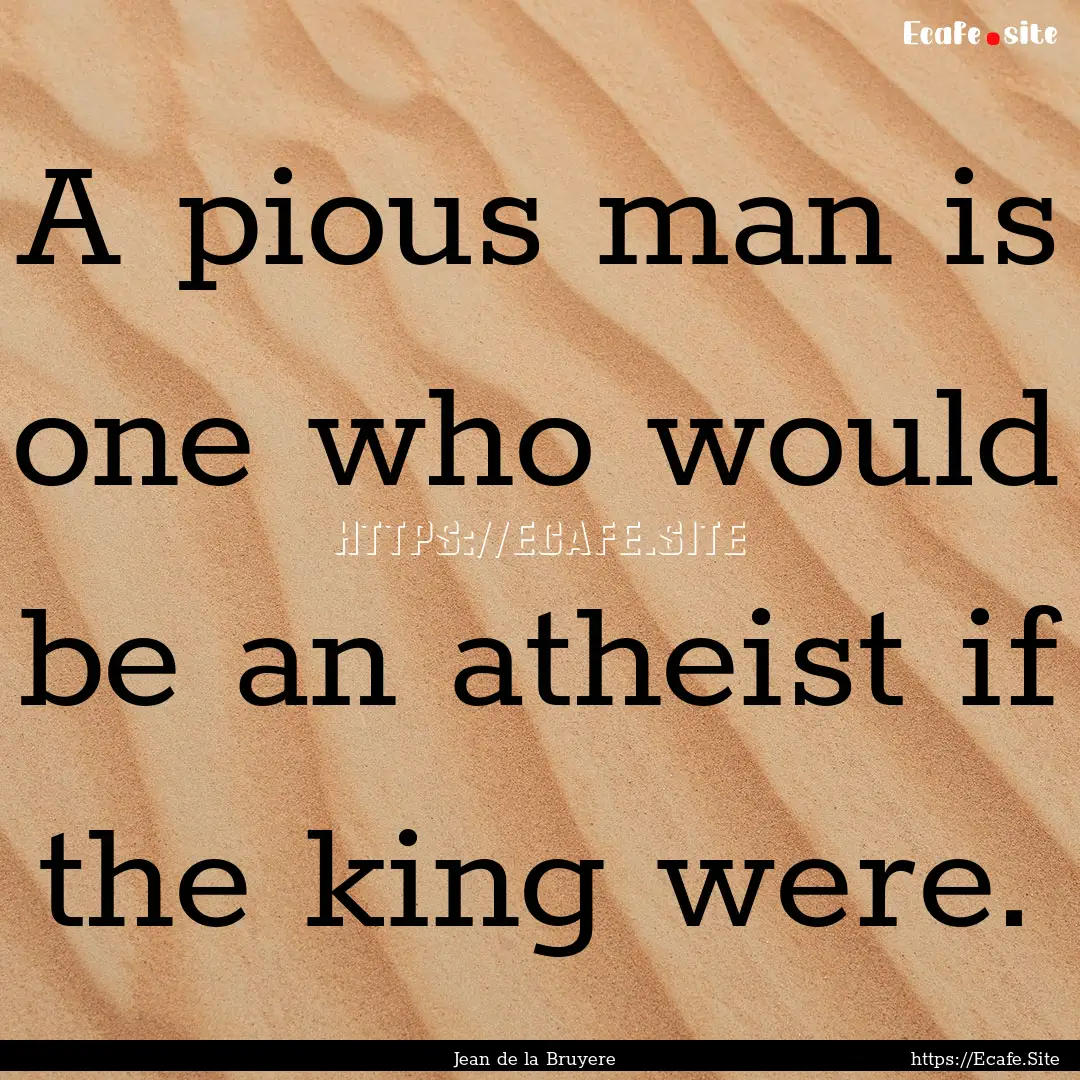 A pious man is one who would be an atheist.... : Quote by Jean de la Bruyere