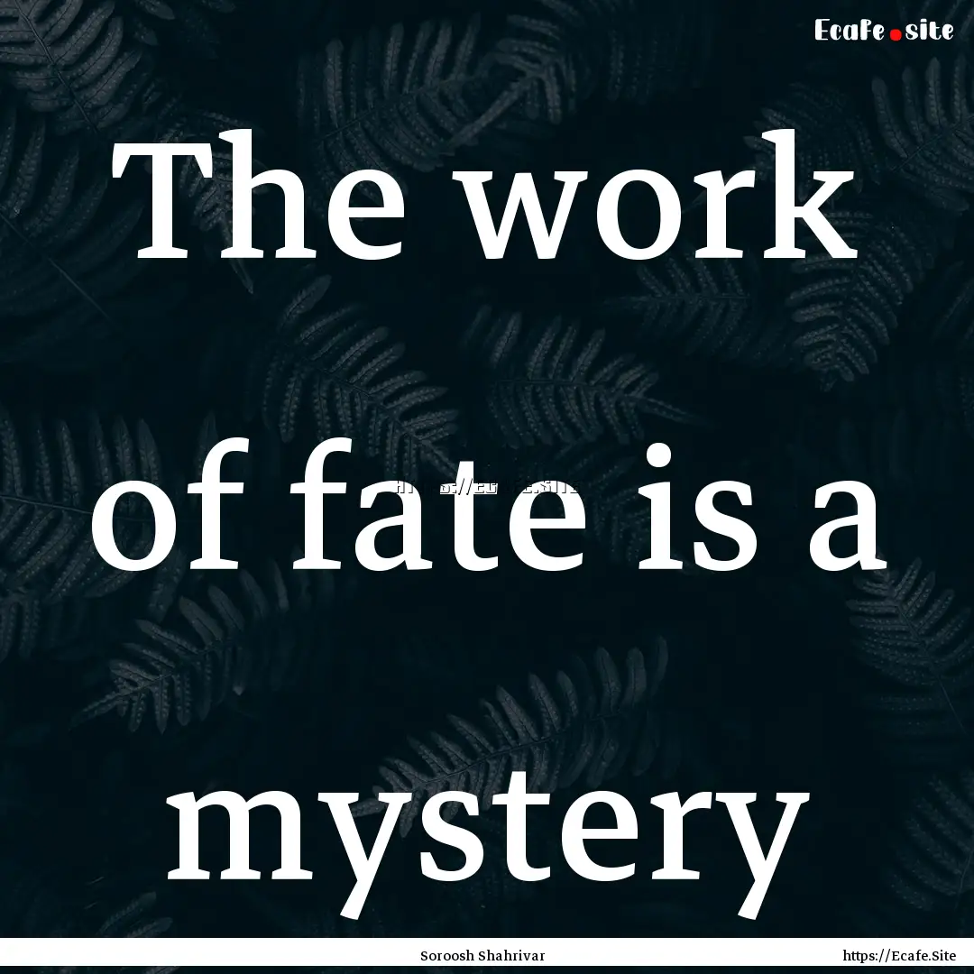 The work of fate is a mystery : Quote by Soroosh Shahrivar