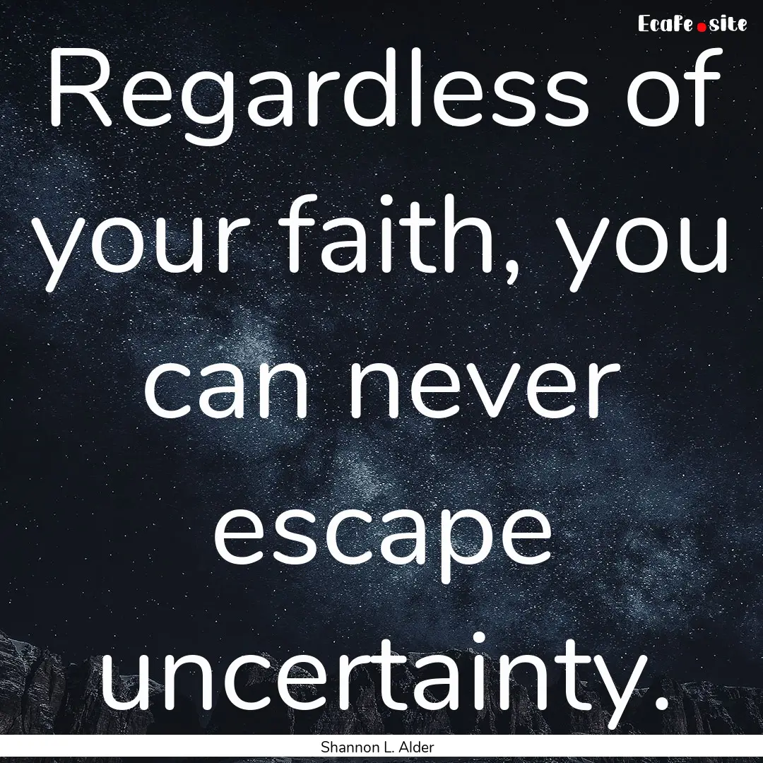 Regardless of your faith, you can never escape.... : Quote by Shannon L. Alder