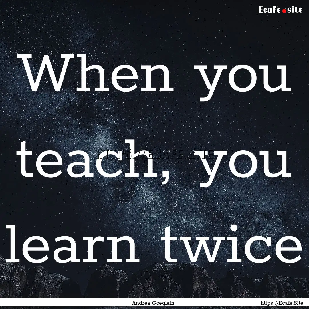 When you teach, you learn twice : Quote by Andrea Goeglein