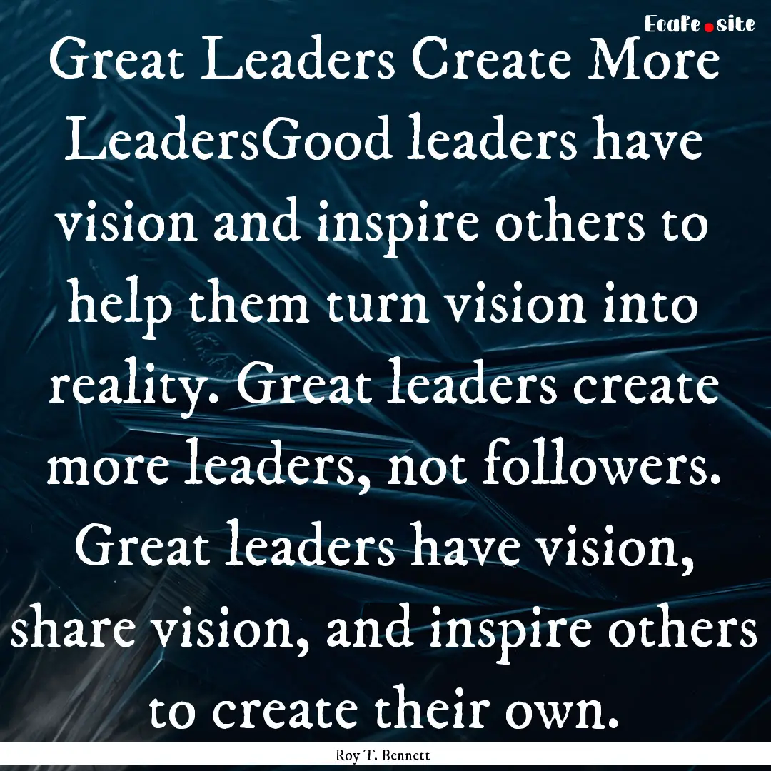 Great Leaders Create More LeadersGood leaders.... : Quote by Roy T. Bennett