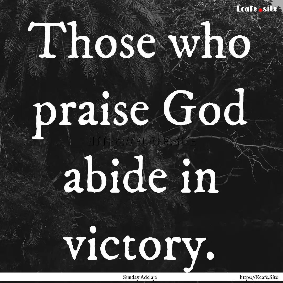 Those who praise God abide in victory. : Quote by Sunday Adelaja