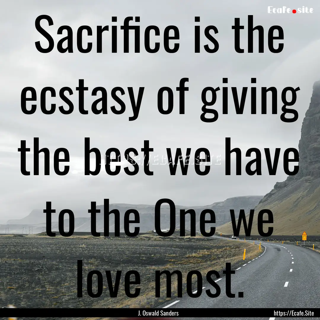 Sacrifice is the ecstasy of giving the best.... : Quote by J. Oswald Sanders