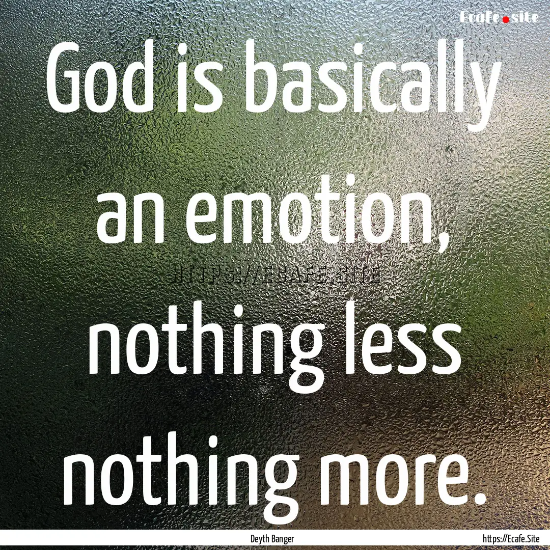 God is basically an emotion, nothing less.... : Quote by Deyth Banger