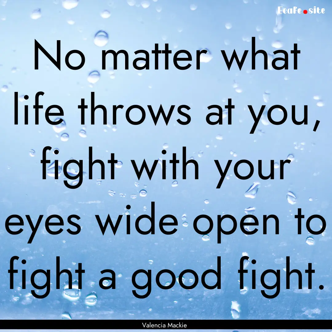 No matter what life throws at you, fight.... : Quote by Valencia Mackie