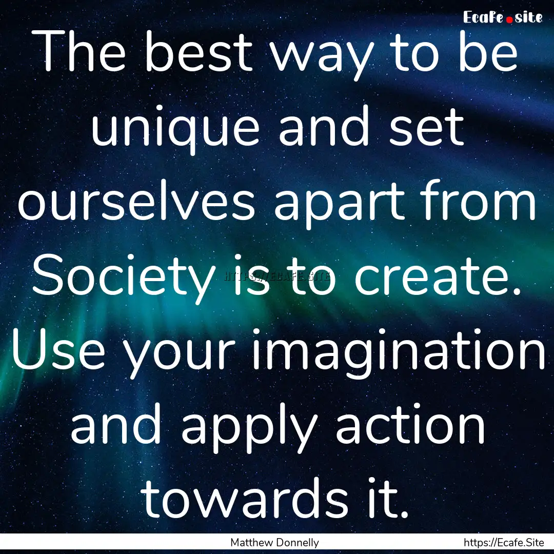 The best way to be unique and set ourselves.... : Quote by Matthew Donnelly