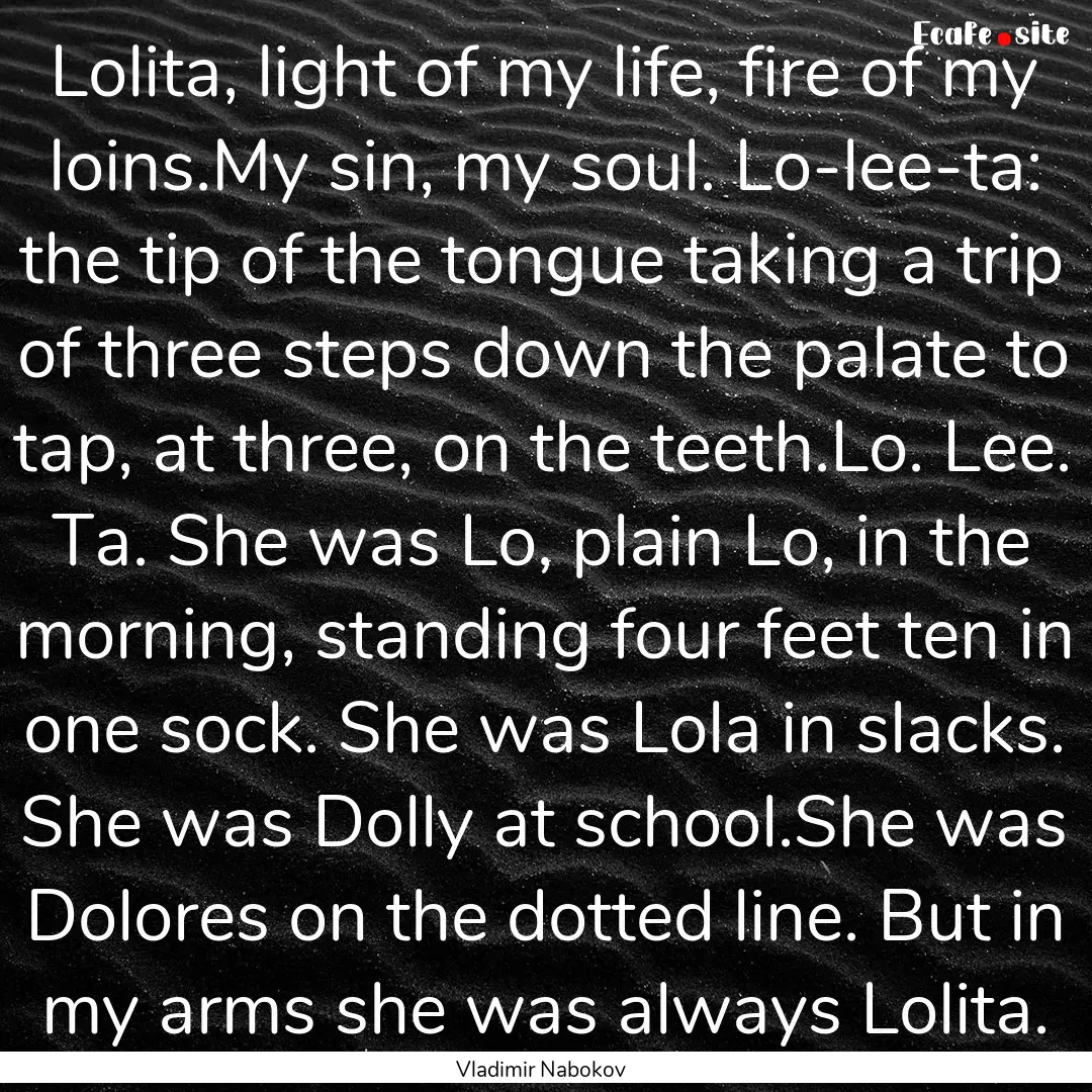 Lolita, light of my life, fire of my loins.My.... : Quote by Vladimir Nabokov