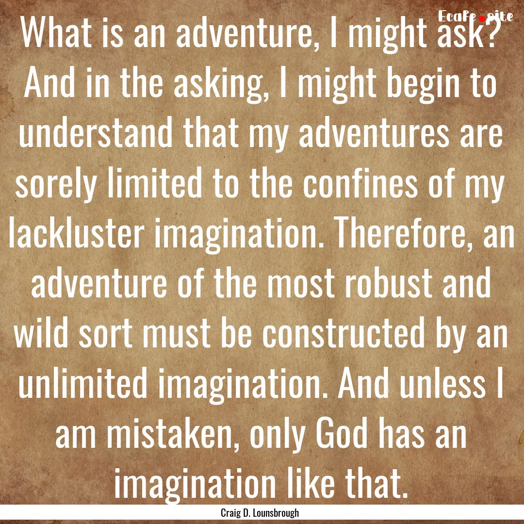 What is an adventure, I might ask? And in.... : Quote by Craig D. Lounsbrough