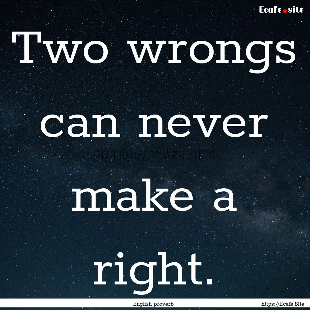 Two wrongs can never make a right. : Quote by English proverb