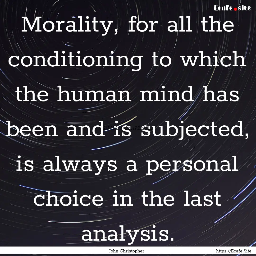 Morality, for all the conditioning to which.... : Quote by John Christopher