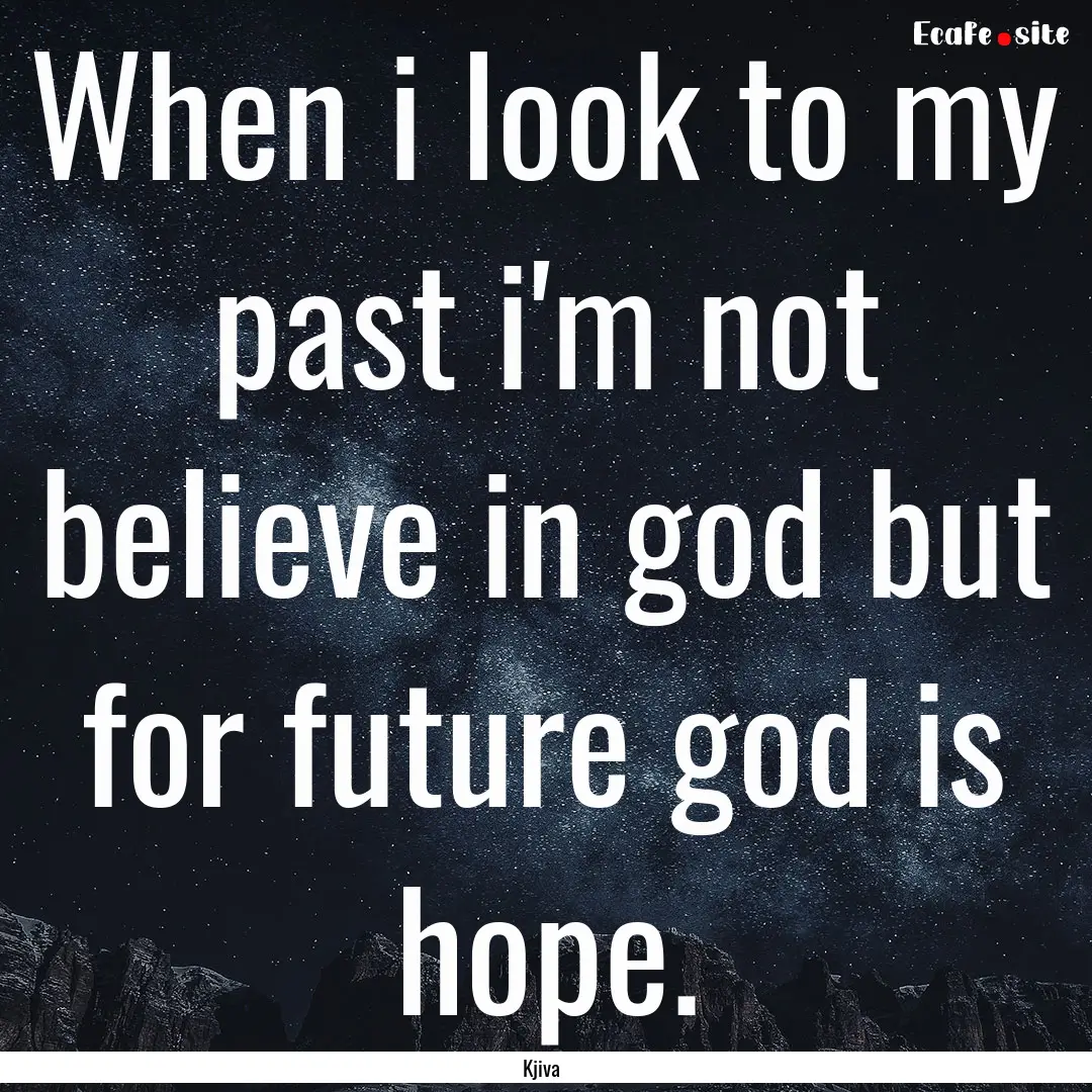 When i look to my past i'm not believe in.... : Quote by Kjiva