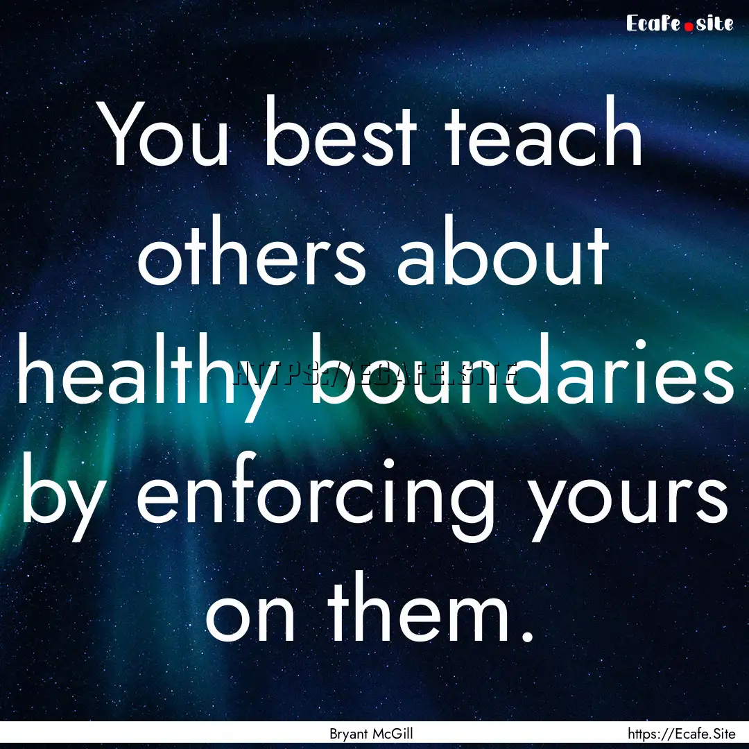 You best teach others about healthy boundaries.... : Quote by Bryant McGill