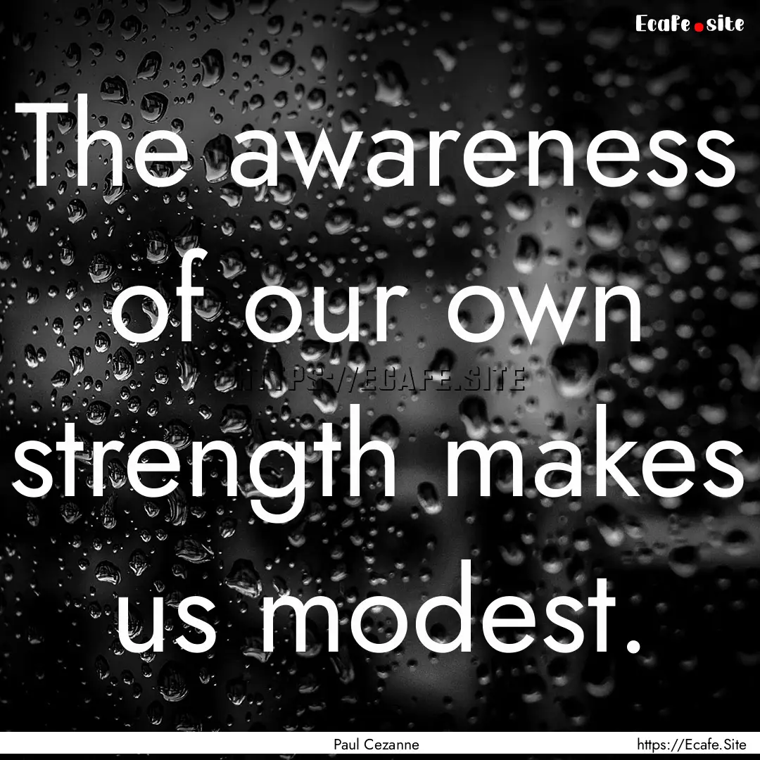 The awareness of our own strength makes us.... : Quote by Paul Cezanne