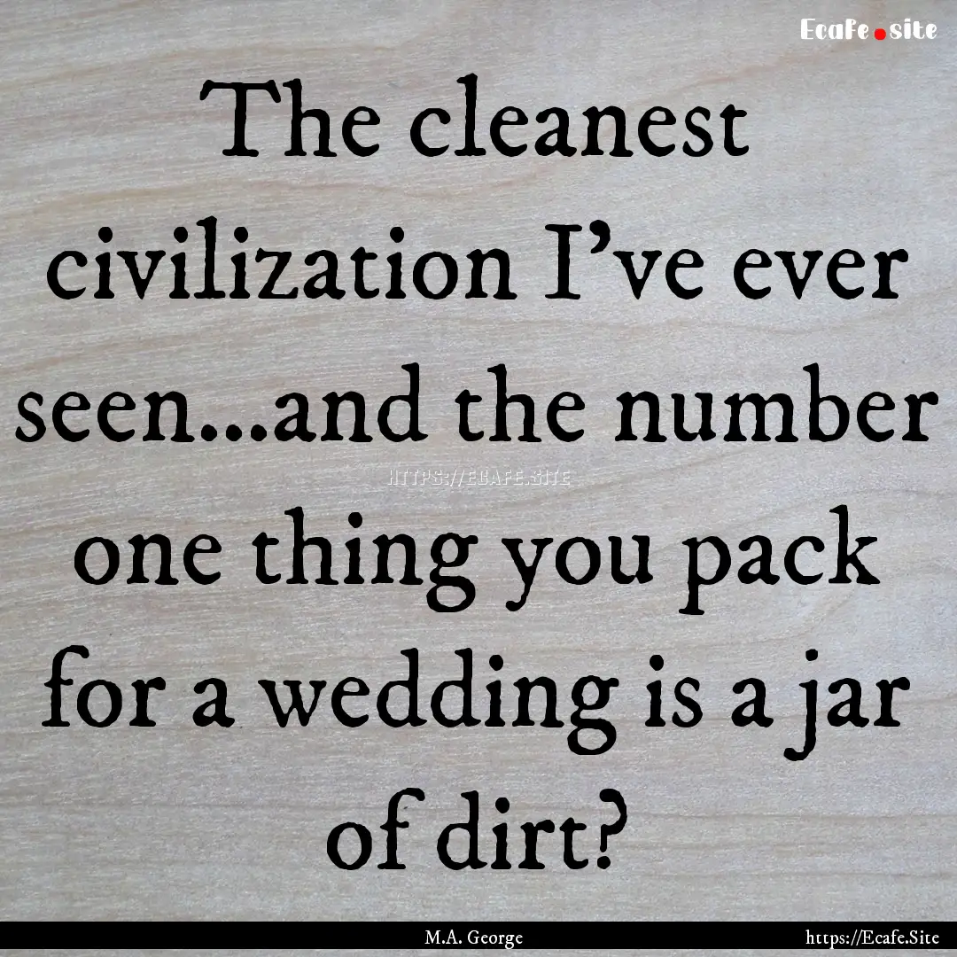 The cleanest civilization I’ve ever seen…and.... : Quote by M.A. George