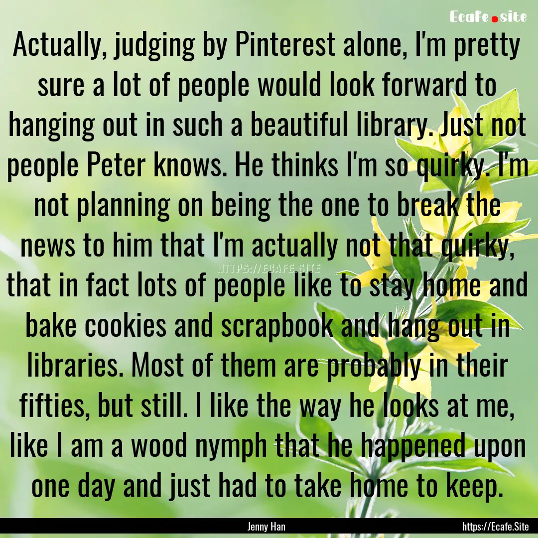 Actually, judging by Pinterest alone, I'm.... : Quote by Jenny Han