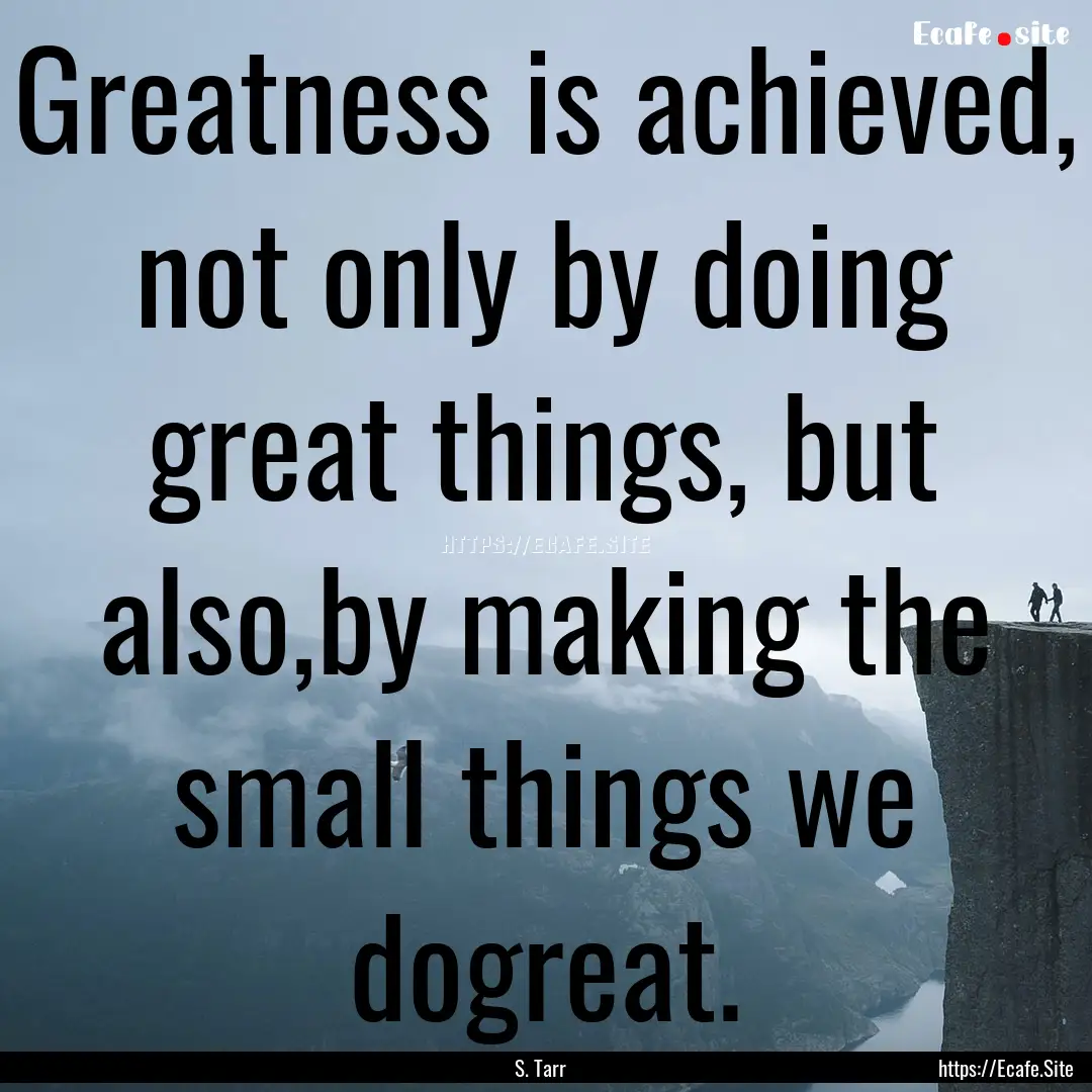 Greatness is achieved, not only by doing.... : Quote by S. Tarr