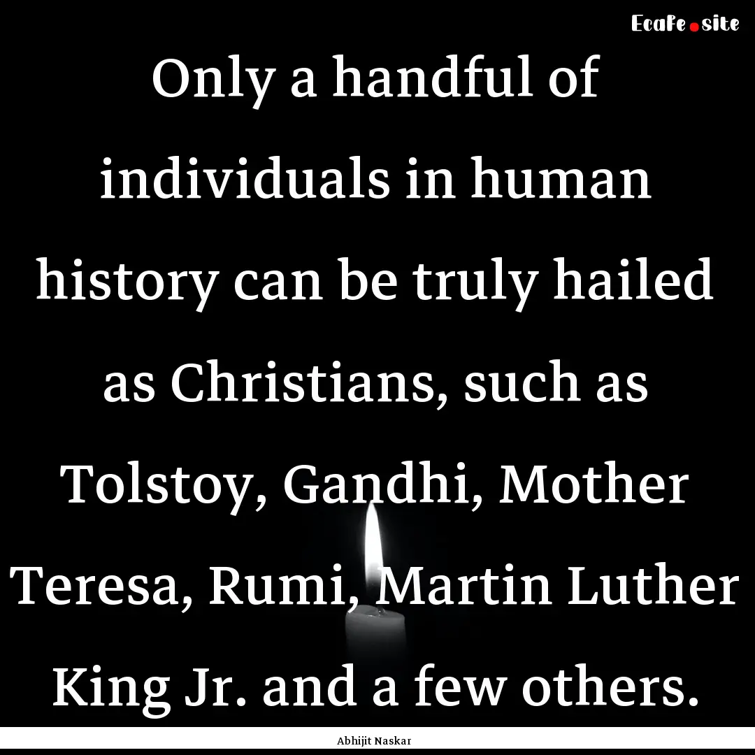 Only a handful of individuals in human history.... : Quote by Abhijit Naskar