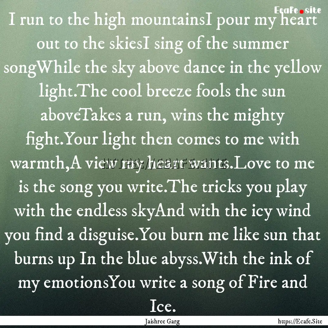 I run to the high mountainsI pour my heart.... : Quote by Jaishree Garg