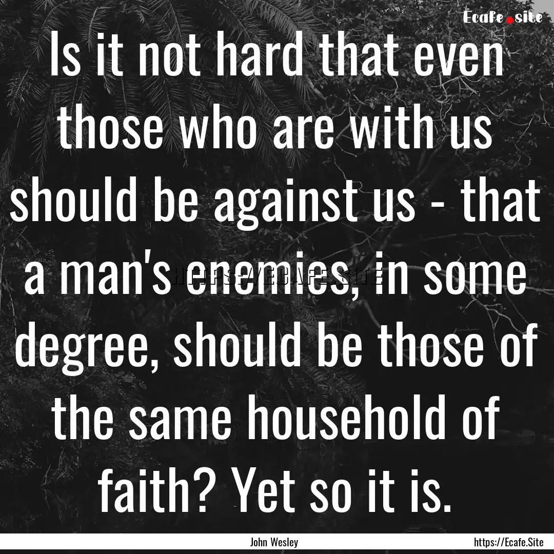 Is it not hard that even those who are with.... : Quote by John Wesley