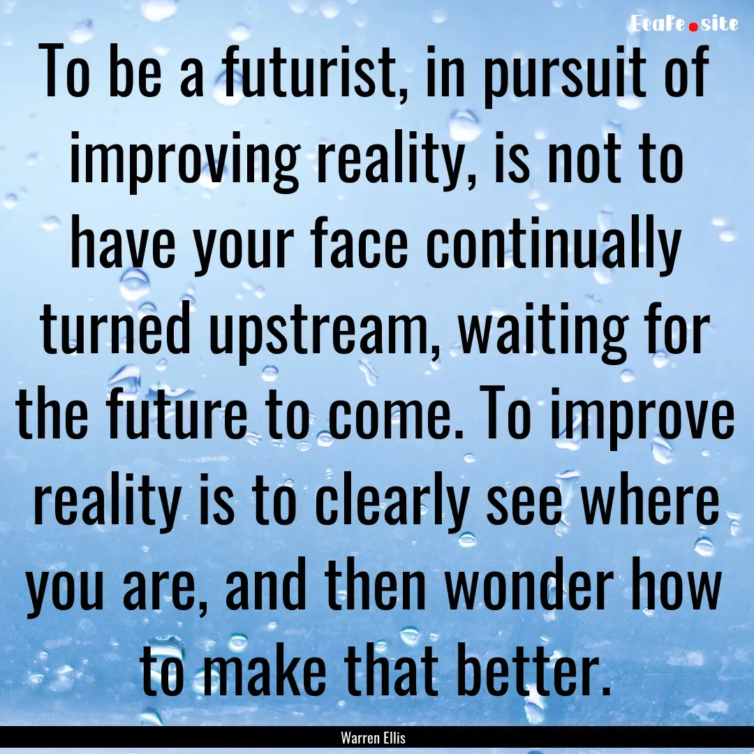 To be a futurist, in pursuit of improving.... : Quote by Warren Ellis