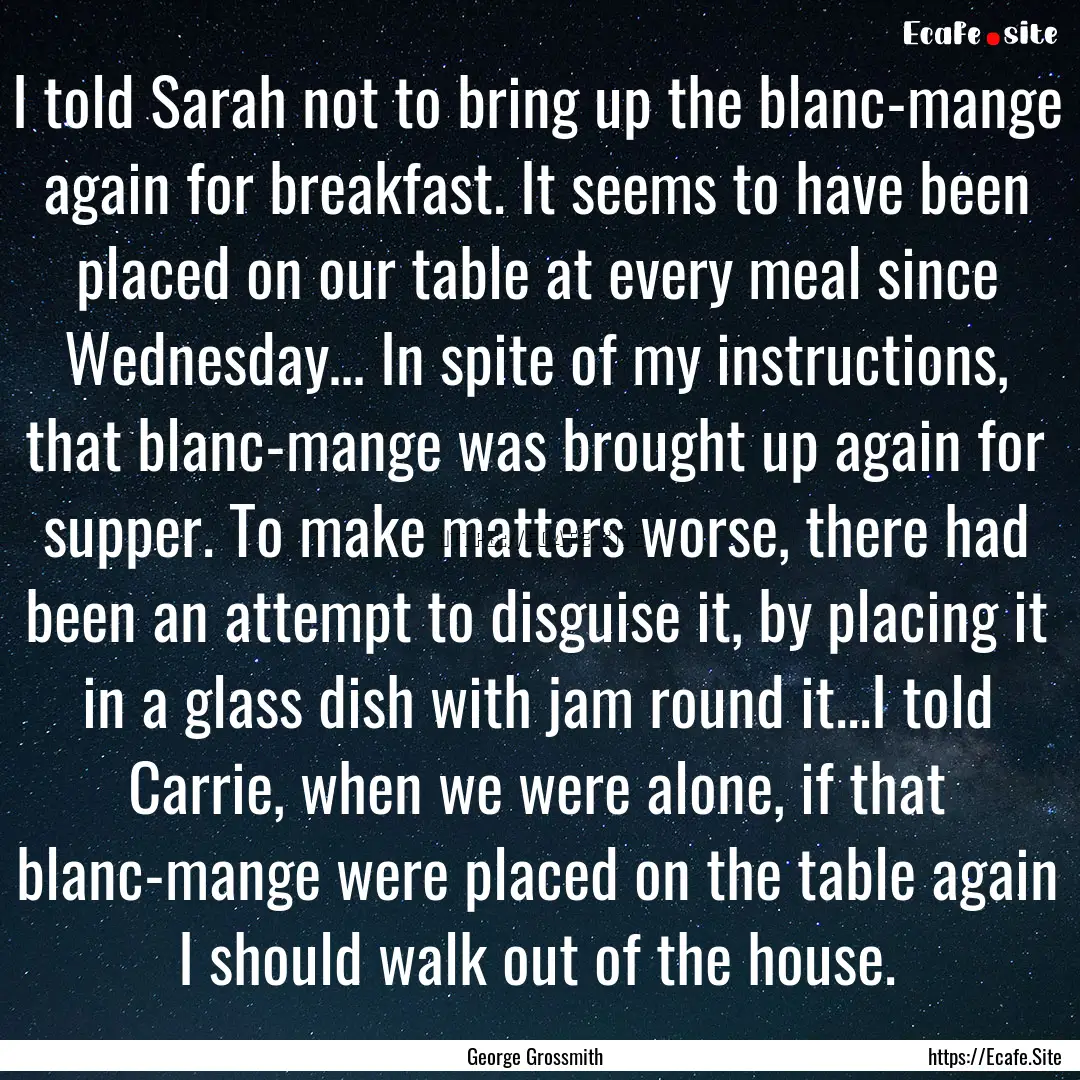 I told Sarah not to bring up the blanc-mange.... : Quote by George Grossmith