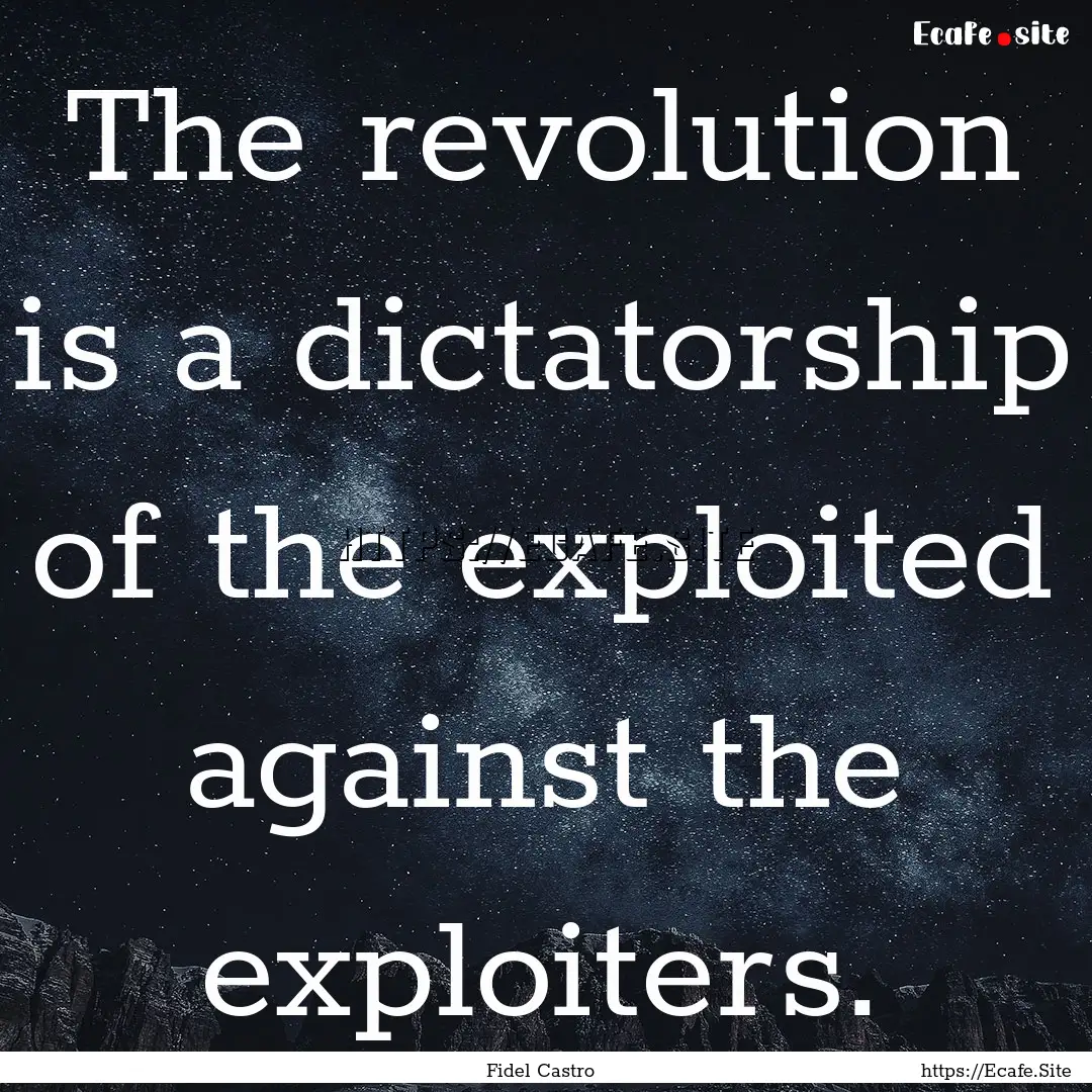 The revolution is a dictatorship of the exploited.... : Quote by Fidel Castro