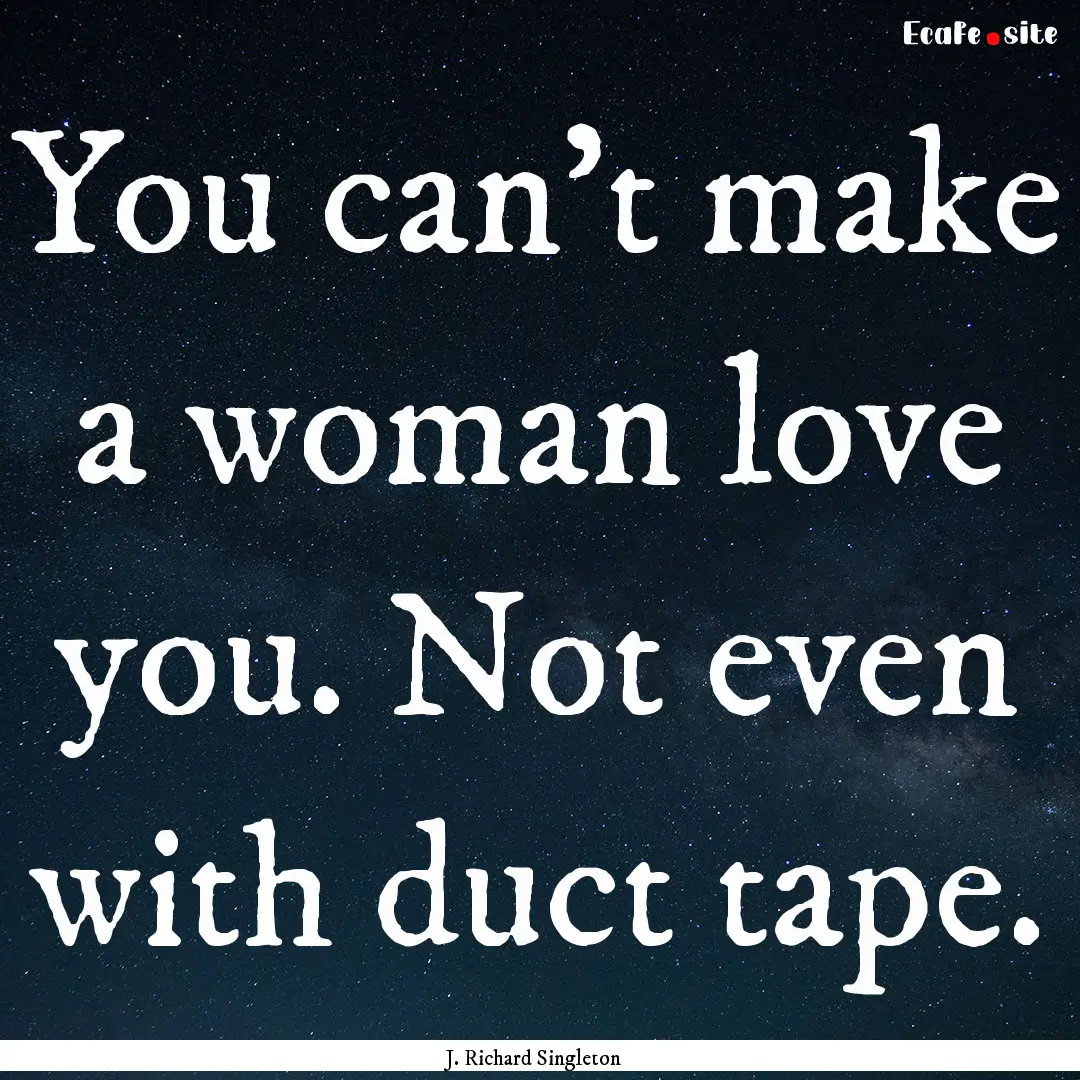 You can't make a woman love you. Not even.... : Quote by J. Richard Singleton