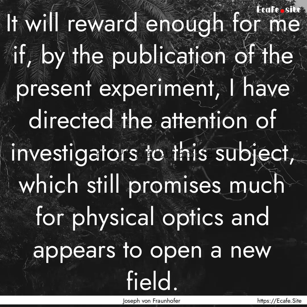 It will reward enough for me if, by the publication.... : Quote by Joseph von Fraunhofer