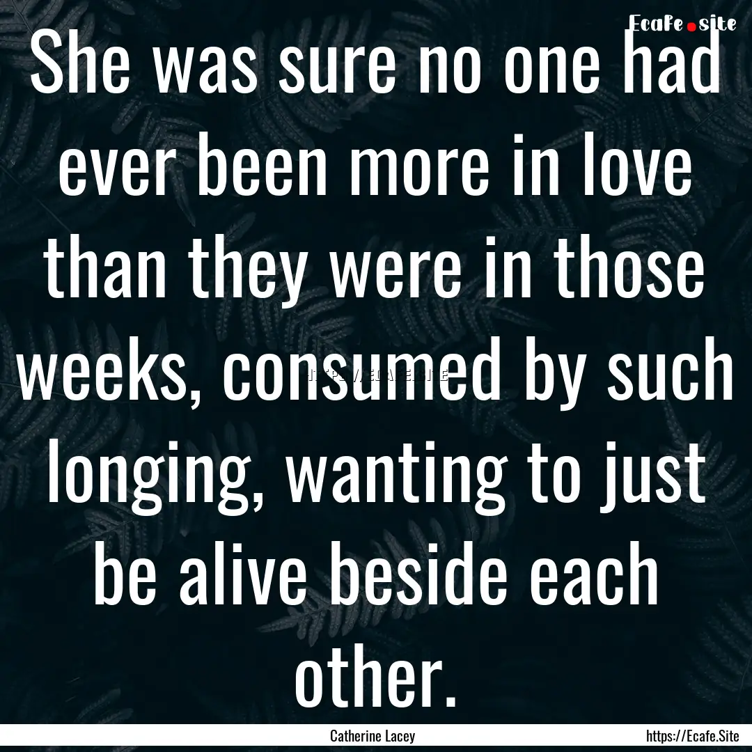 She was sure no one had ever been more in.... : Quote by Catherine Lacey