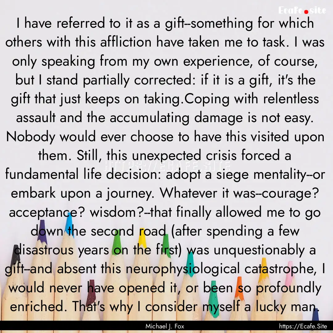 I have referred to it as a gift--something.... : Quote by Michael J. Fox