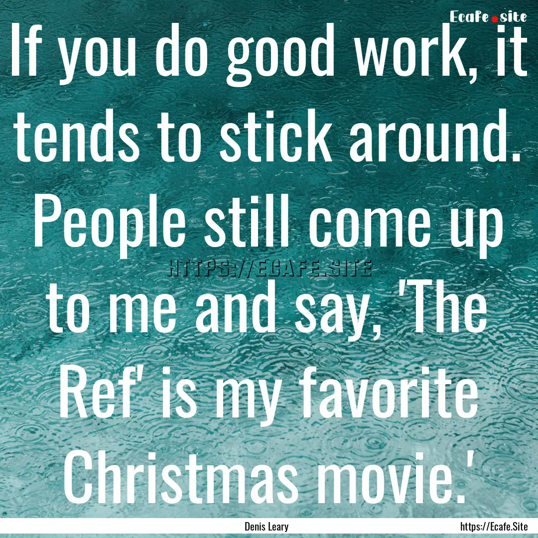 If you do good work, it tends to stick around..... : Quote by Denis Leary