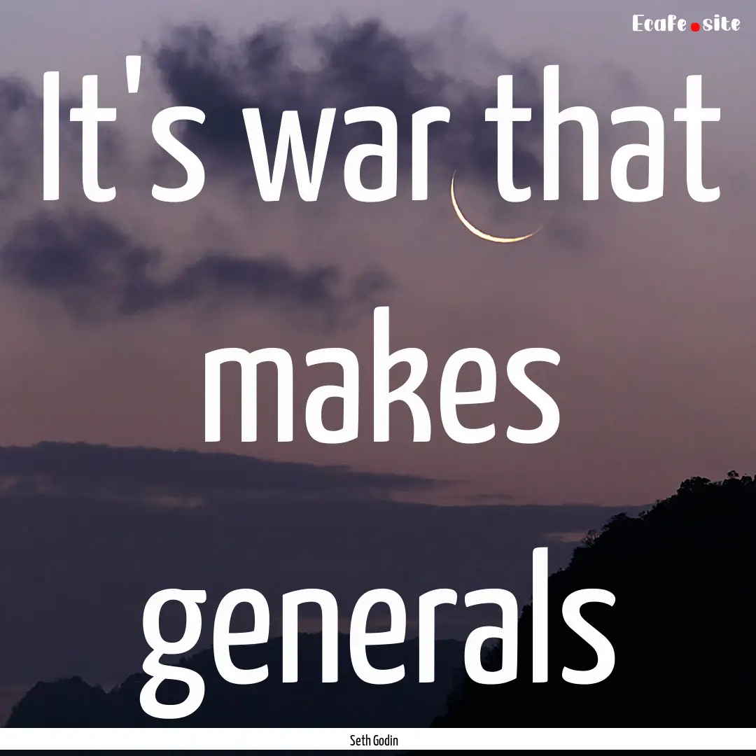 It's war that makes generals : Quote by Seth Godin