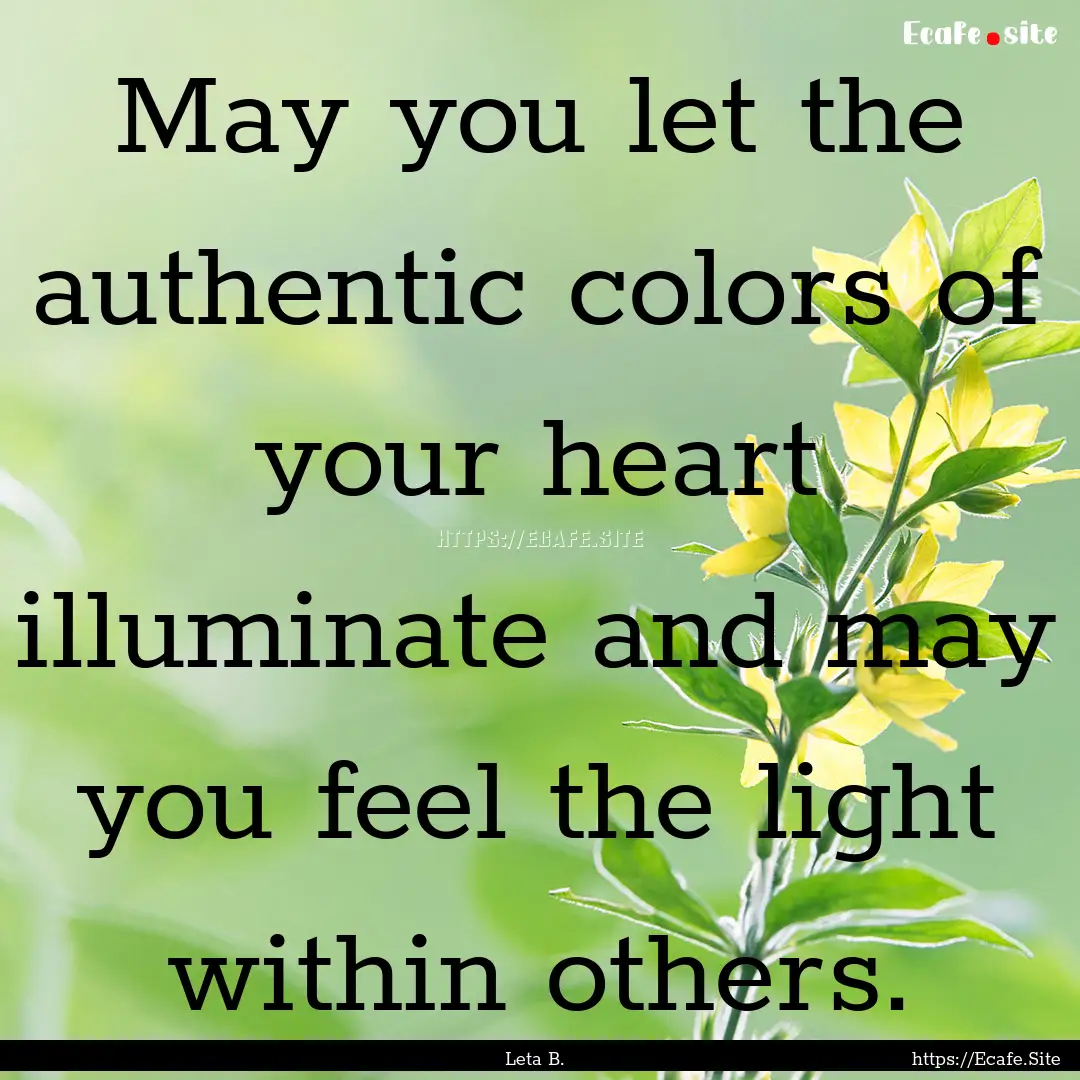 May you let the authentic colors of your.... : Quote by Leta B.