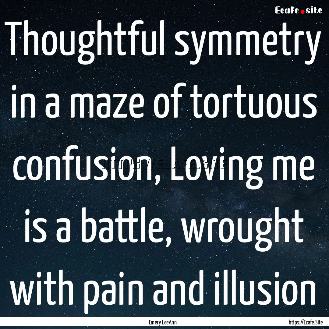 Thoughtful symmetry in a maze of tortuous.... : Quote by Emery LeeAnn