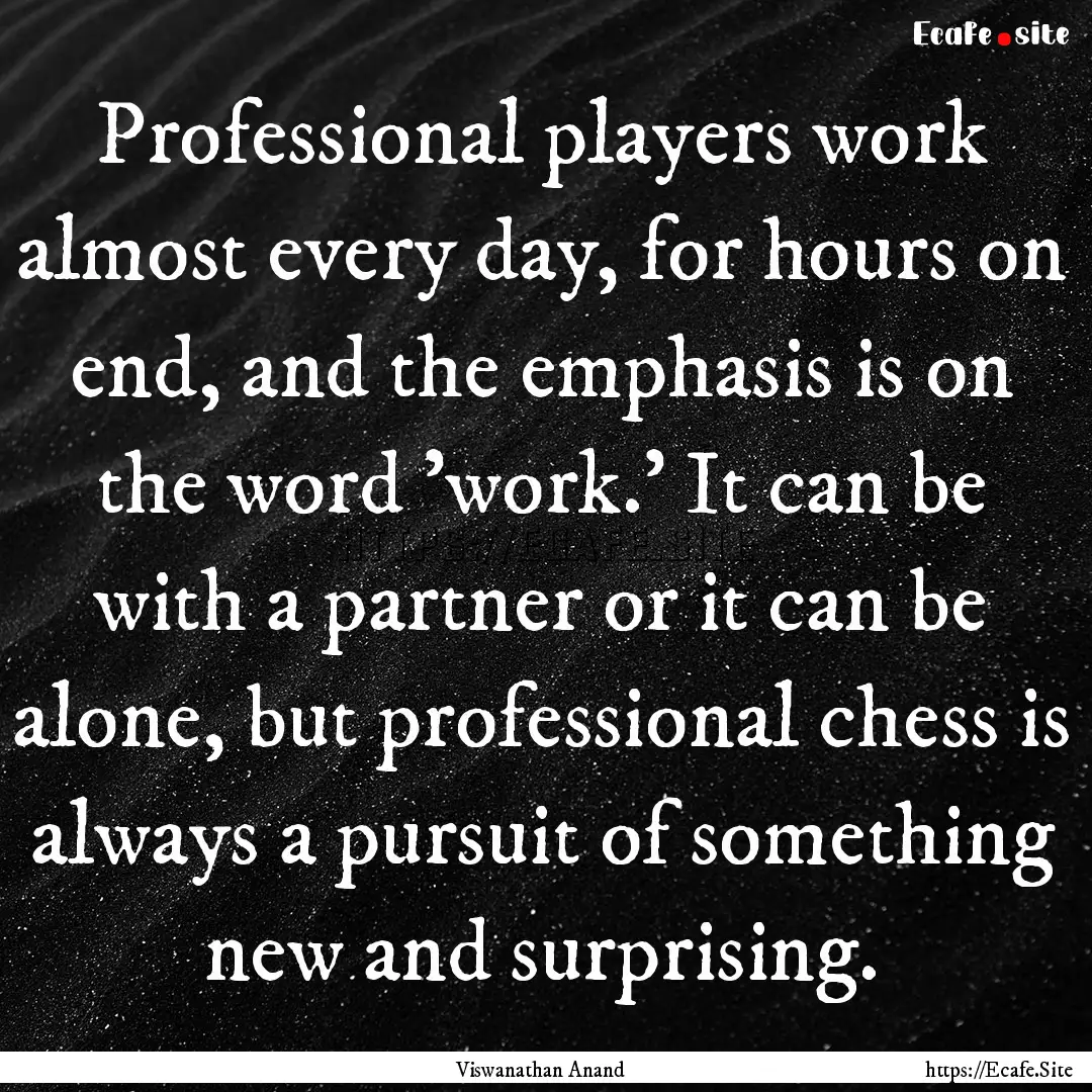 Professional players work almost every day,.... : Quote by Viswanathan Anand