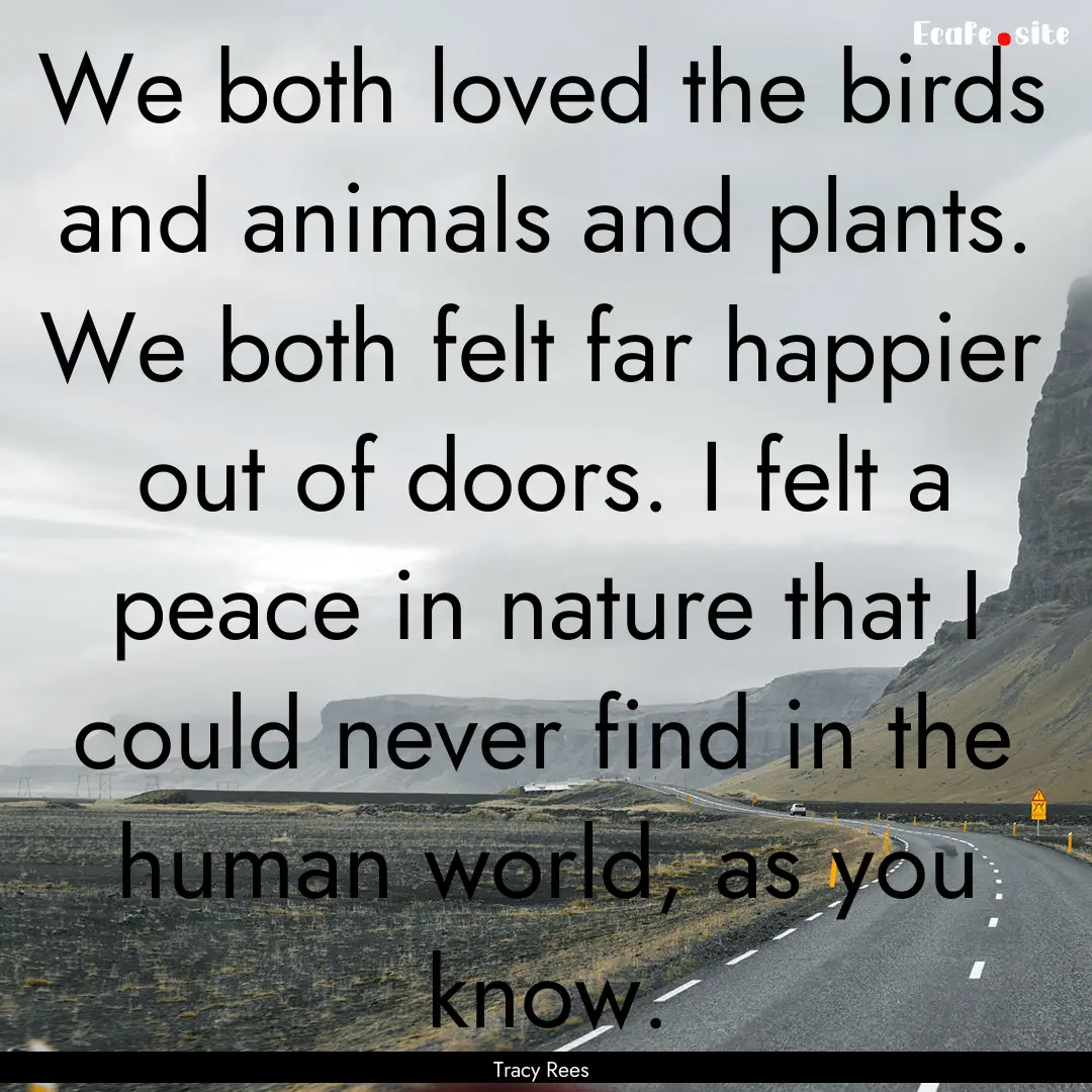 We both loved the birds and animals and plants..... : Quote by Tracy Rees