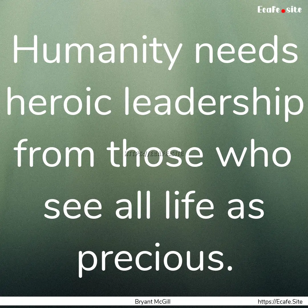 Humanity needs heroic leadership from those.... : Quote by Bryant McGill