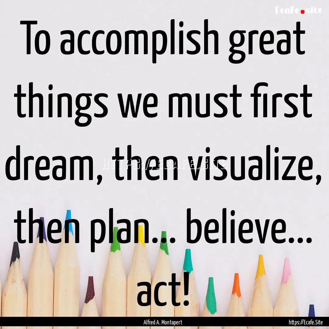 To accomplish great things we must first.... : Quote by Alfred A. Montapert