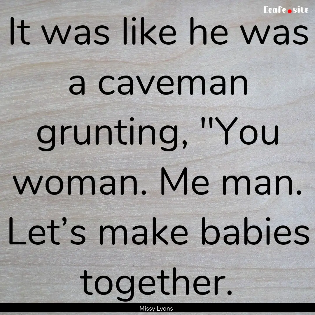 It was like he was a caveman grunting, 