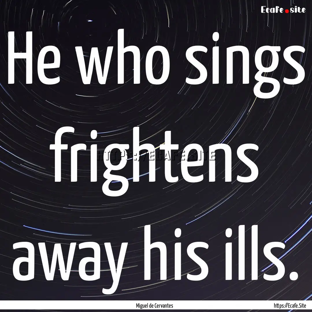 He who sings frightens away his ills. : Quote by Miguel de Cervantes