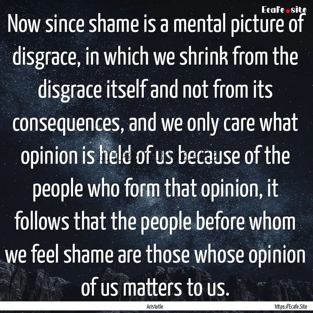 Now since shame is a mental picture of disgrace,.... : Quote by Aristotle