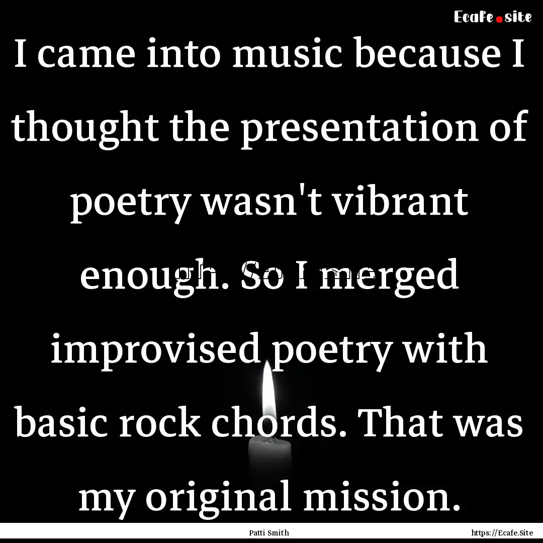 I came into music because I thought the presentation.... : Quote by Patti Smith