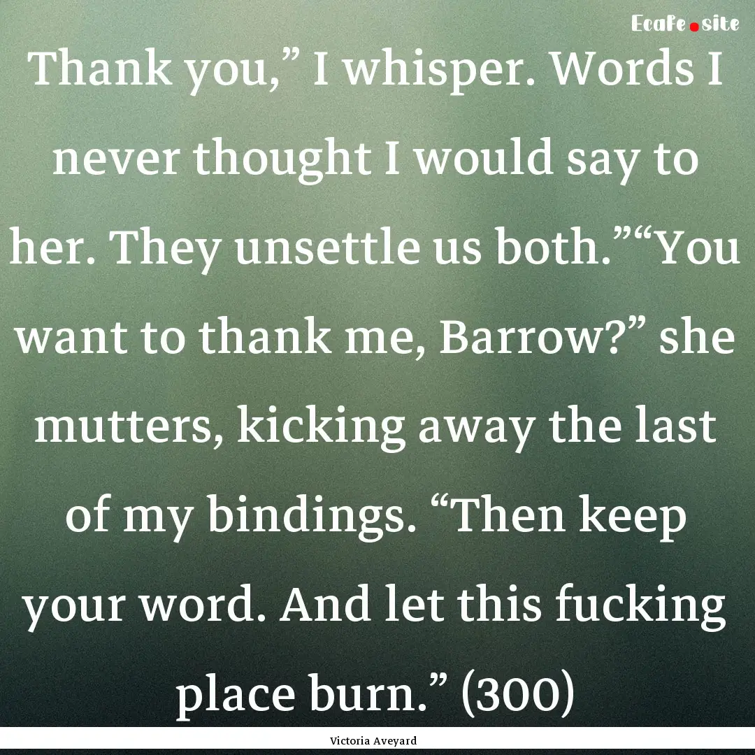 Thank you,” I whisper. Words I never thought.... : Quote by Victoria Aveyard