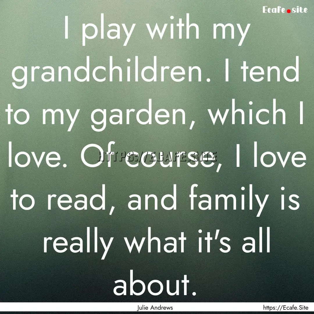 I play with my grandchildren. I tend to my.... : Quote by Julie Andrews