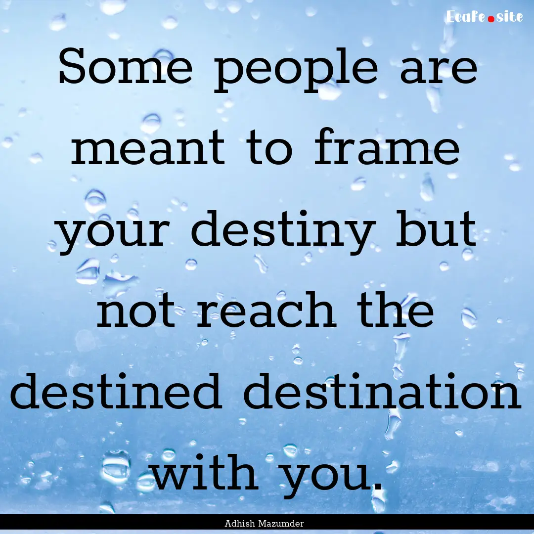 Some people are meant to frame your destiny.... : Quote by Adhish Mazumder