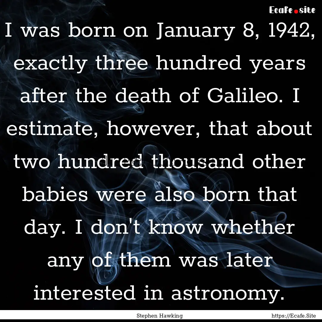 I was born on January 8, 1942, exactly three.... : Quote by Stephen Hawking