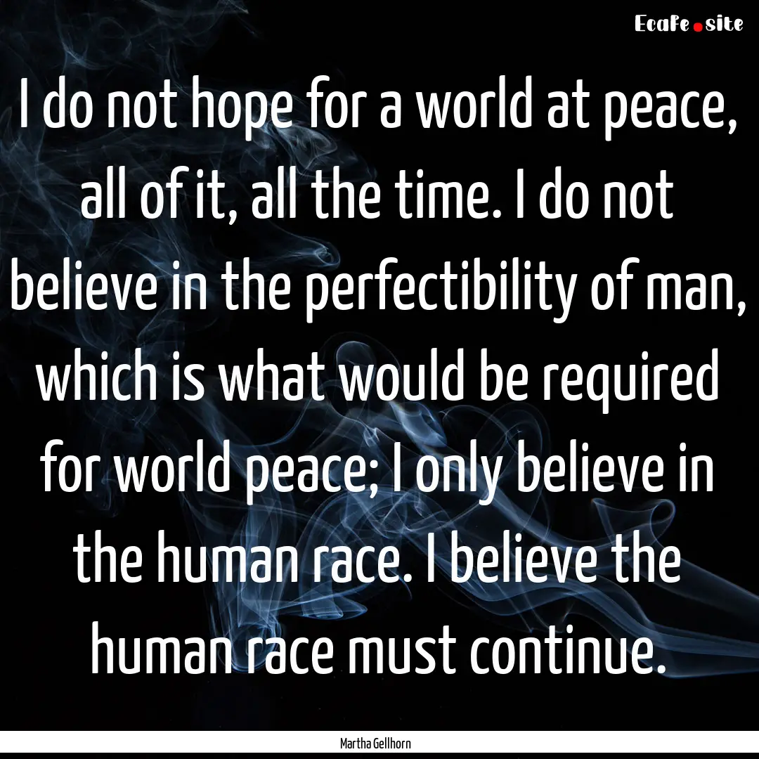 I do not hope for a world at peace, all of.... : Quote by Martha Gellhorn