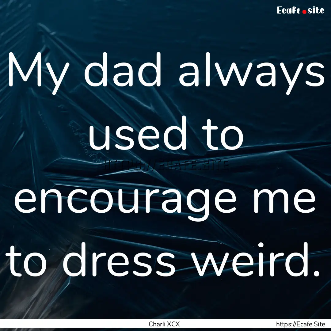 My dad always used to encourage me to dress.... : Quote by Charli XCX