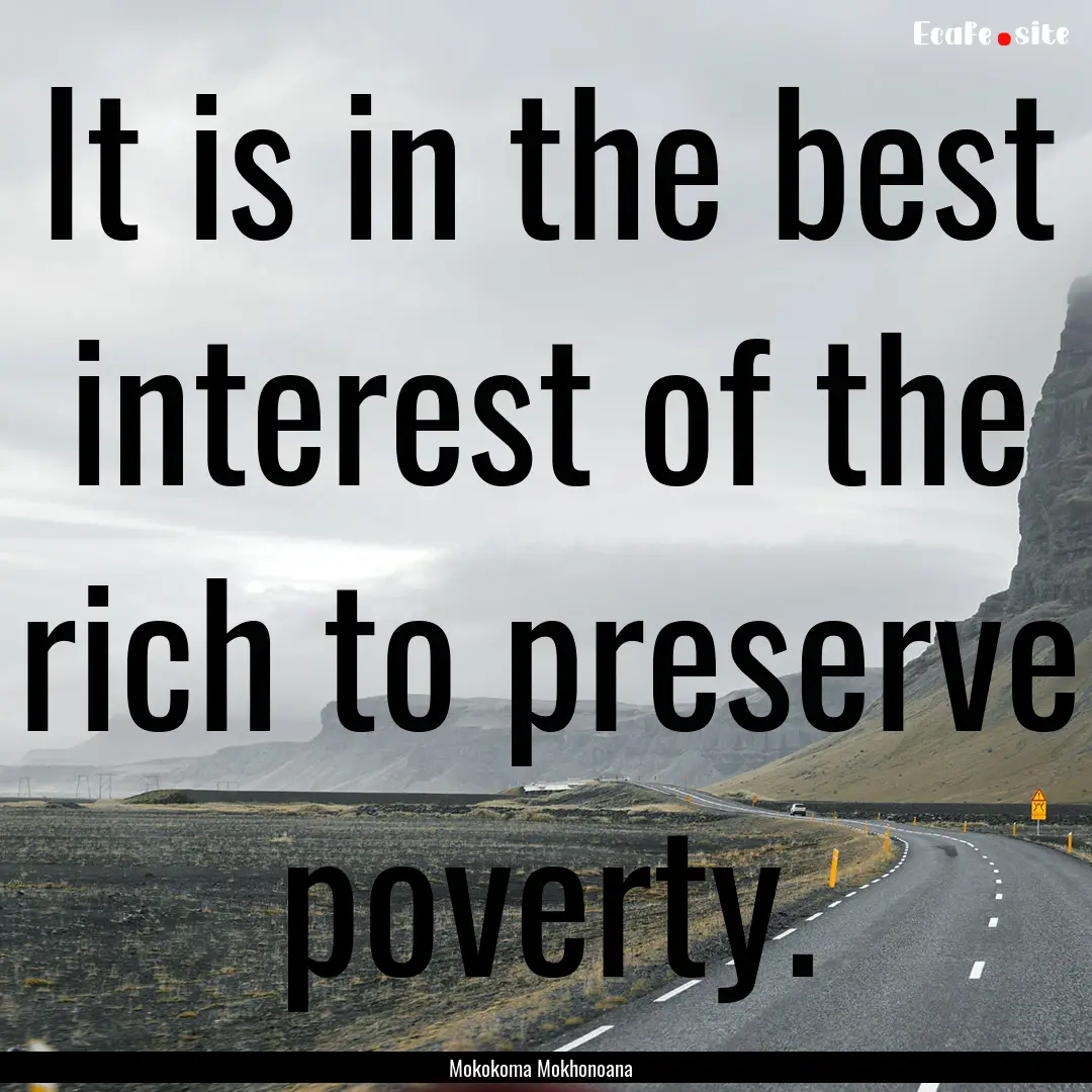 It is in the best interest of the rich to.... : Quote by Mokokoma Mokhonoana