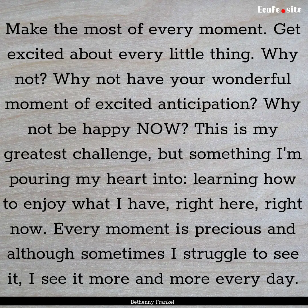 Make the most of every moment. Get excited.... : Quote by Bethenny Frankel